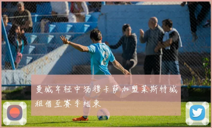 曼城年轻中场穆卡萨加盟莱斯特城租借至赛季结束