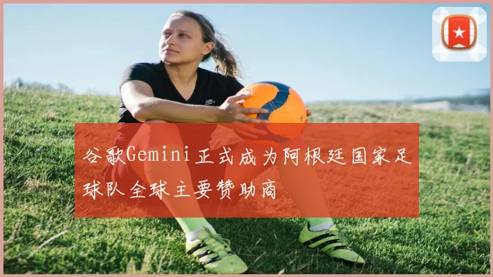 谷歌Gemini正式成为阿根廷国家足球队全球主要赞助商