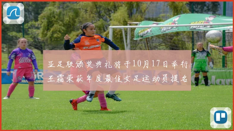 亚足联颁奖典礼将于10月17日举行王霜荣获年度最佳女足运动员提名