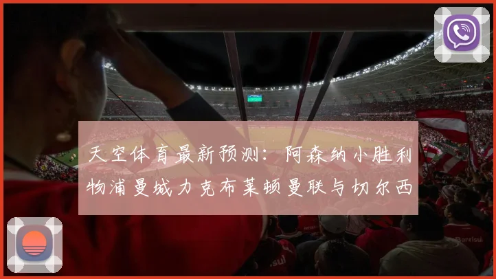 天空体育最新预测：阿森纳小胜利物浦曼城力克布莱顿曼联与切尔西握手言和