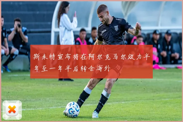 斯米特宣布将在阿尔克马尔效力半年至一年半后转会海外