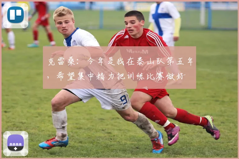 克雷桑：今年是我在泰山队第五年，希望集中精力把训练比赛做好