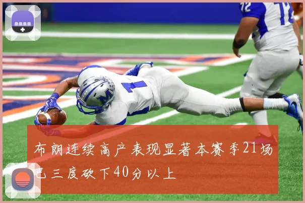 布朗连续高产表现显著本赛季21场已三度砍下40分以上