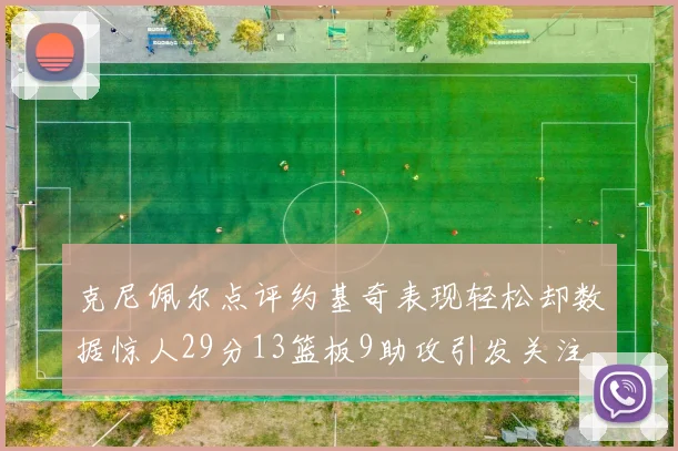 克尼佩尔点评约基奇表现轻松却数据惊人29分13篮板9助攻引发关注